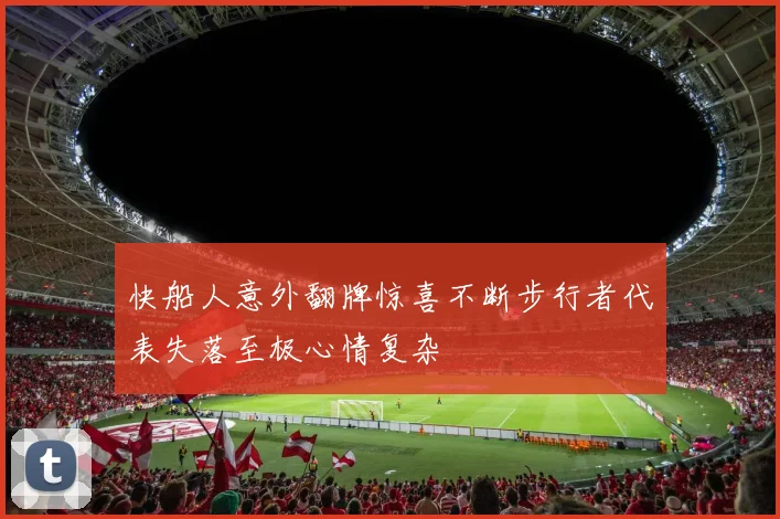 快船人意外翻牌惊喜不断步行者代表失落至极心情复杂