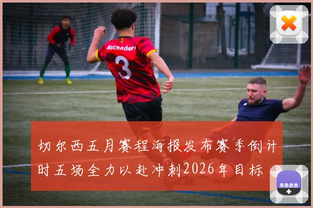 切尔西五月赛程海报发布赛季倒计时五场全力以赴冲刺2026年目标