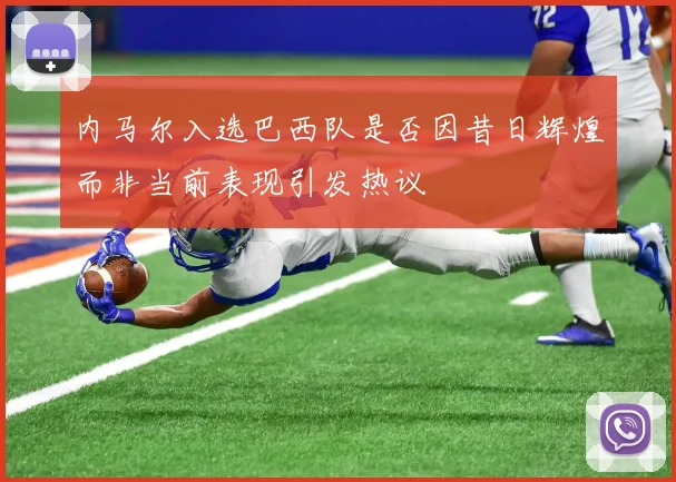 内马尔入选巴西队是否因昔日辉煌而非当前表现引发热议