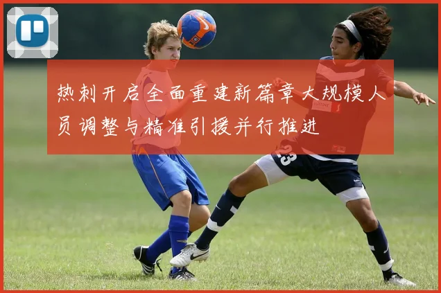 热刺开启全面重建新篇章大规模人员调整与精准引援并行推进