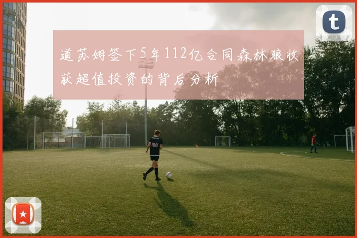 道苏姆签下5年112亿合同森林狼收获超值投资的背后分析