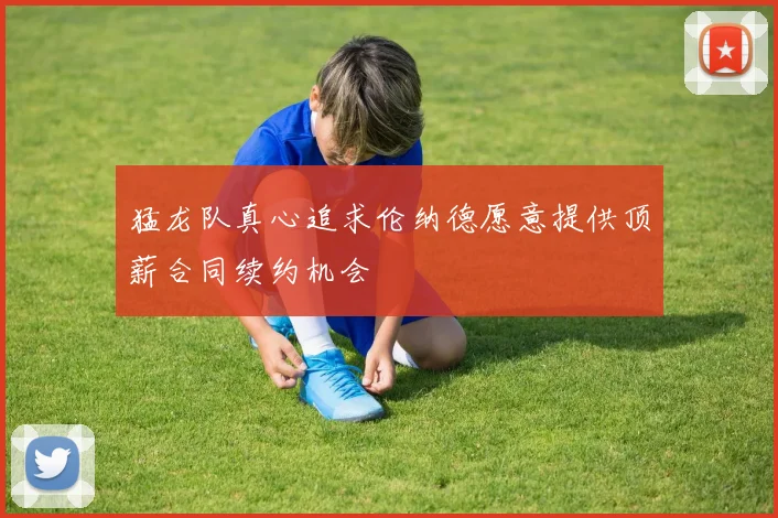 猛龙队真心追求伦纳德愿意提供顶薪合同续约机会