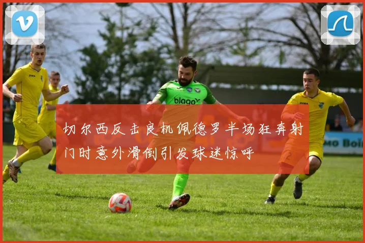 切尔西反击良机佩德罗半场狂奔射门时意外滑倒引发球迷惊呼
