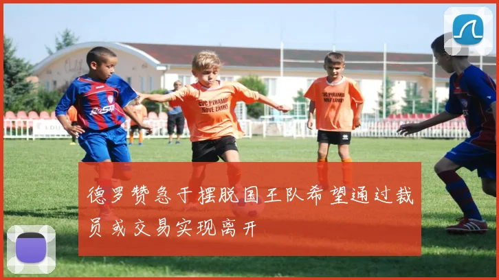 德罗赞急于摆脱国王队希望通过裁员或交易实现离开