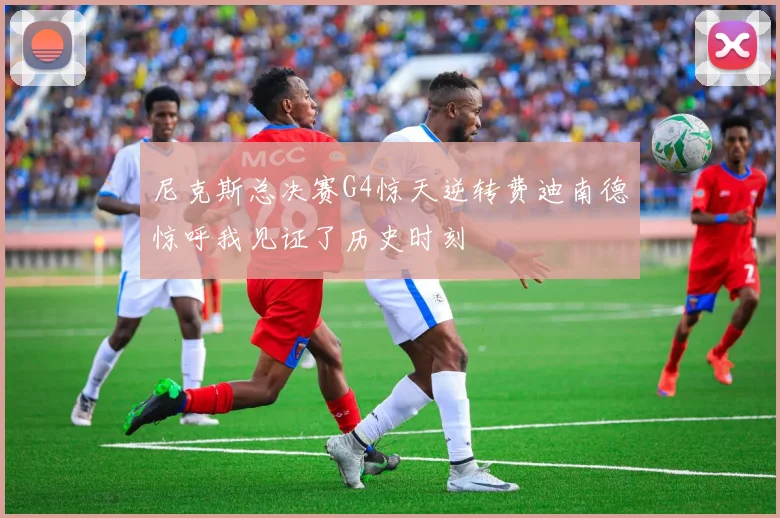 尼克斯总决赛G4惊天逆转费迪南德惊呼我见证了历史时刻