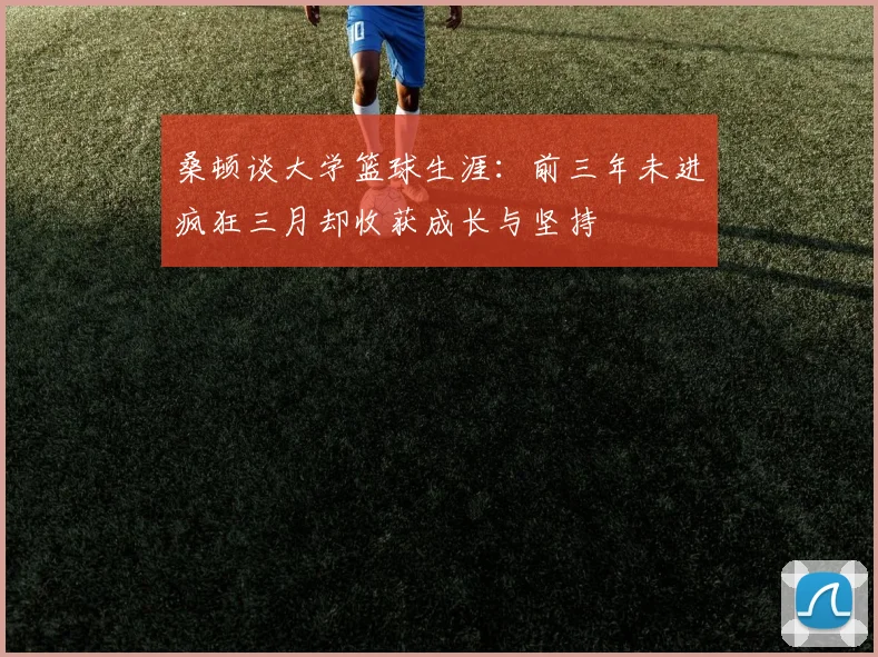 桑顿谈大学篮球生涯：前三年未进疯狂三月却收获成长与坚持