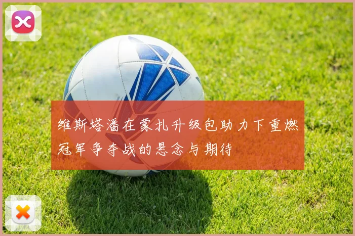 维斯塔潘在蒙扎升级包助力下重燃冠军争夺战的悬念与期待