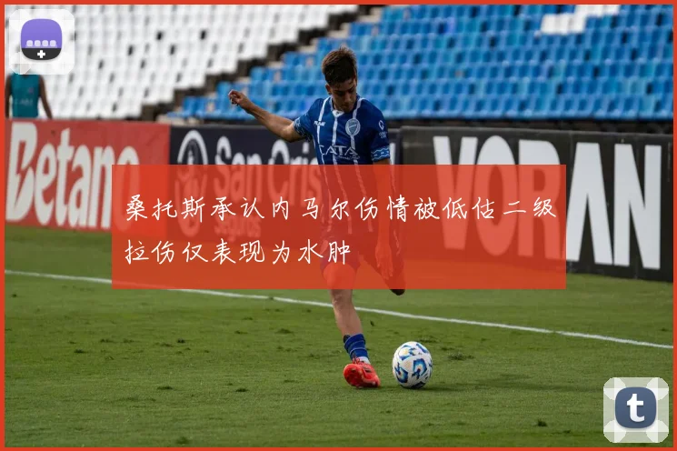 桑托斯承认内马尔伤情被低估二级拉伤仅表现为水肿